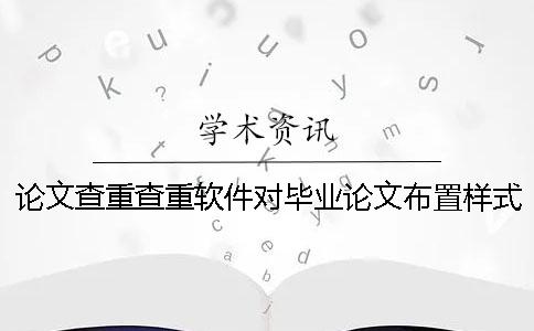 论文查重查重软件对毕业论文布置样式要求