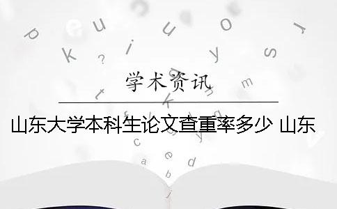山东大学本科生论文查重率多少 山东大学研究生论文查重要求