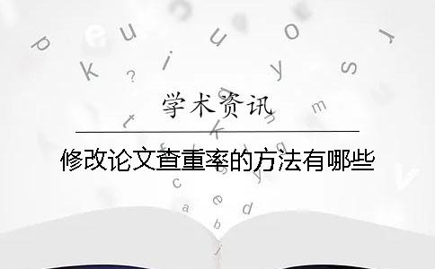 修改论文查重率的方法有哪些？
