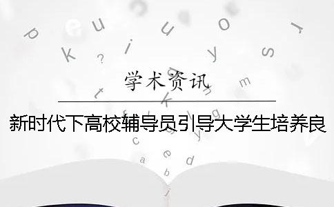 新时代下高校辅导员引导大学生培养良好学习习惯的研究