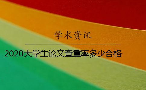 2020大学生论文查重率多少合格 大学生论文查重包括哪些方面